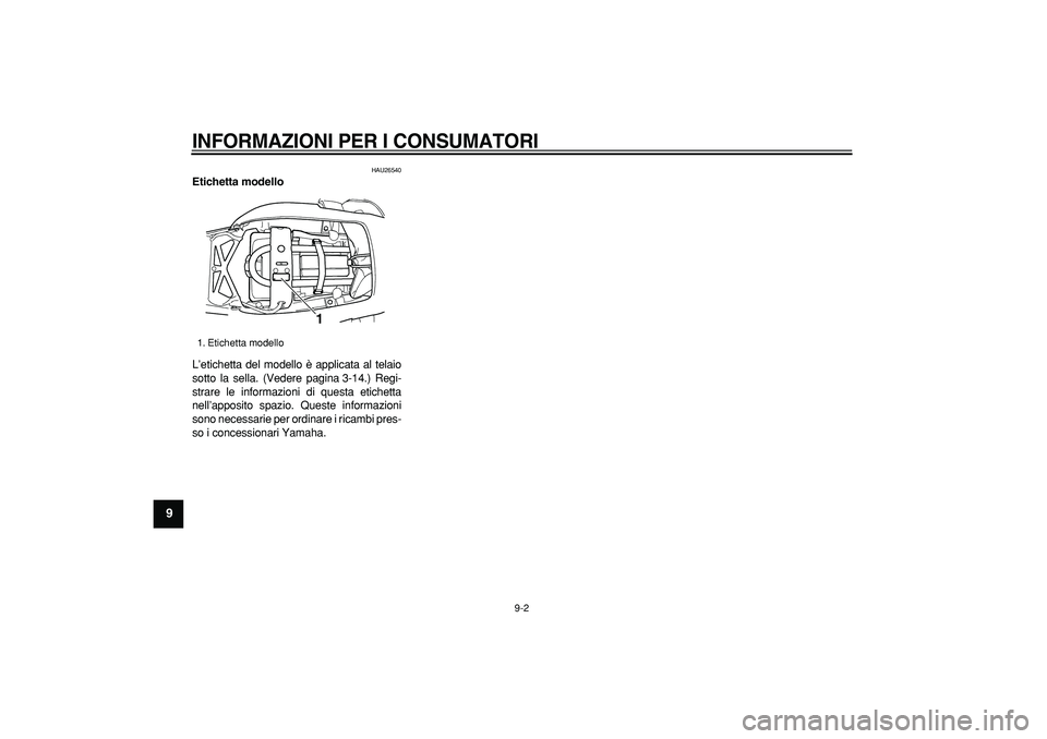 YAMAHA TDM 900 2007  Manuale duso (in Italian)  
INFORMAZIONI PER I CONSUMATORI
 
9-2 
1
2
3
4
5
6
7
8
9
 
HAU26540 
Etichetta modello  
L’etichetta del modello è applicata al telaio
sotto la sella. (Vedere pagina 3-14.) Regi-
strare le informa