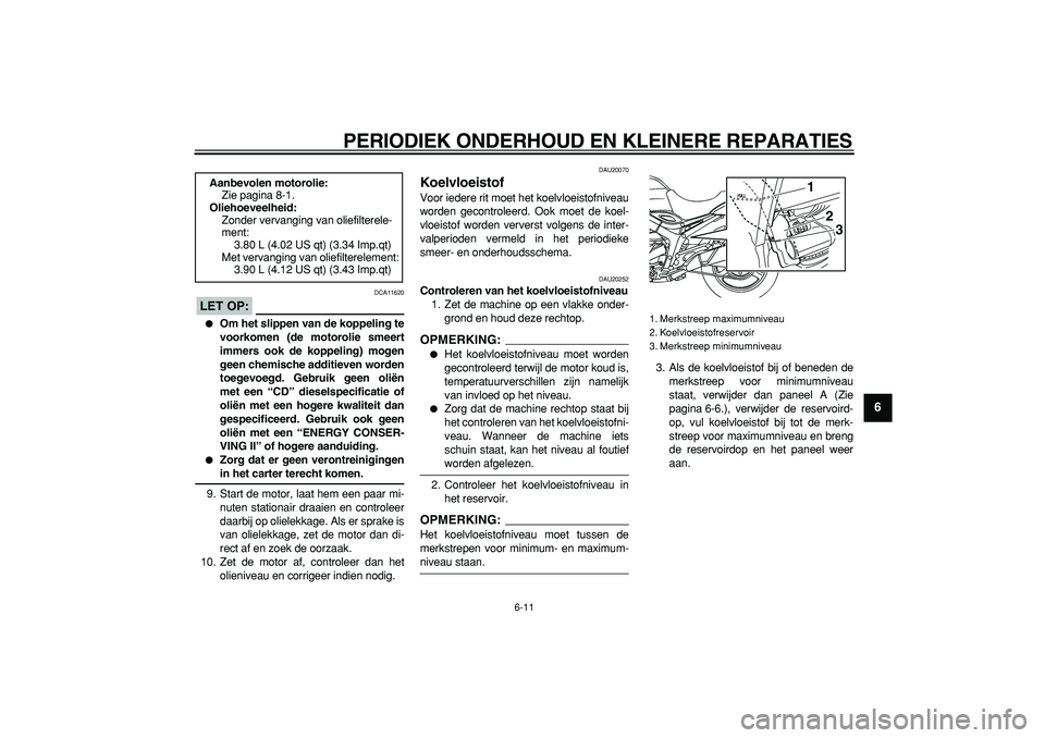 YAMAHA TDM 900 2007  Instructieboekje (in Dutch)  
PERIODIEK ONDERHOUD EN KLEINERE REPARATIES 
6-11 
2
3
4
5
67
8
9
LET OP:
 
 DCA11620 
 
Om het slippen van de koppeling te
voorkomen (de motorolie smeert
immers ook de koppeling) mogen
geen chemisc