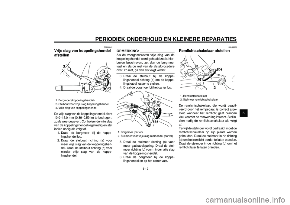 YAMAHA TDM 900 2007 Instructieboekje (in Dutch)
PERIODIEK ONDERHOUD EN KLEINERE REPARATIES
6-19
2
3
4
5
67
8
9
DAU22041
Vrije slag van koppelingshendel
afstellen
De vrije slag van de koppelingshendel dient
10.0–15.0 mm (0.39–0.59 in) YAMAHA TDM 900 2007 Instructieboekje (in Dutch)
PERIODIEK ONDERHOUD EN KLEINERE REPARATIES
6-19
2
3
4
5
67
8
9
DAU22041
Vrije slag van koppelingshendel
afstellen
De vrije slag van de koppelingshendel dient
10.0–15.0 mm (0.39–0.59 in)