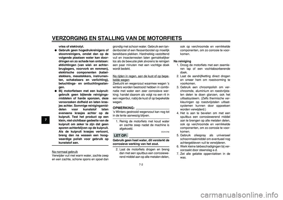YAMAHA TDM 900 2007  Instructieboekje (in Dutch)  
VERZORGING EN STALLING VAN DE MOTORFIETS 
7-2 
1
2
3
4
5
6
7
8
9
 
vries of elektrolyt. 
 
Gebruik geen hogedrukreinigers of
stoomreinigers, omdat dan op de
volgende plaatsen water kan door-
dringe