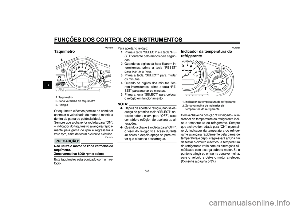 YAMAHA TDM 900 2007  Manual de utilização (in Portuguese)  
FUNÇÕES DOS CONTROLOS E INSTRUMENTOS 
3-6 
1
2
3
4
5
6
7
8
9
 
PAU11911 
Taquímetro  
O taquímetro eléctrico permite ao condutor
controlar a velocidade do motor e mantê-la
dentro da gama de po