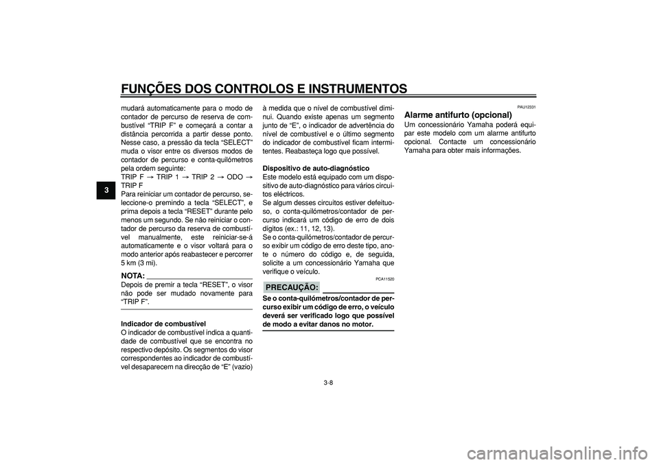YAMAHA TDM 900 2007  Manual de utilização (in Portuguese)  
FUNÇÕES DOS CONTROLOS E INSTRUMENTOS 
3-8 
1
2
3
4
5
6
7
8
9
 
mudará automaticamente para o modo de
contador de percurso de reserva de com-
bustível “TRIP F” e começará a contar a
distân