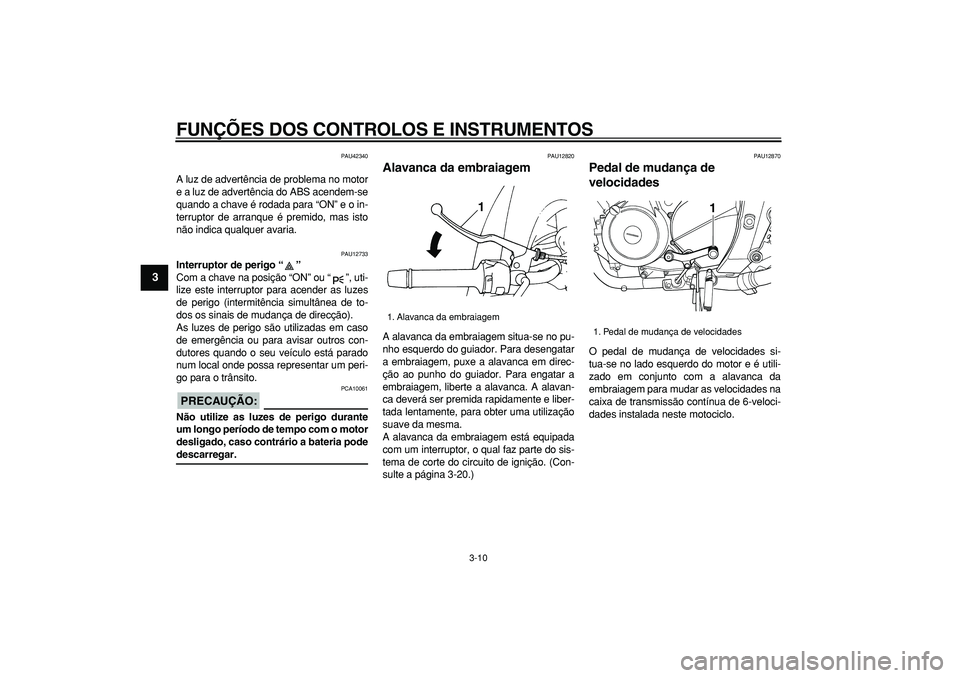 YAMAHA TDM 900 2007  Manual de utilização (in Portuguese)  
FUNÇÕES DOS CONTROLOS E INSTRUMENTOS 
3-10 
1
2
3
4
5
6
7
8
9
 
PAU42340 
A luz de advertência de problema no motor
e a luz de advertência do ABS acendem-se
quando a chave é rodada para “ON