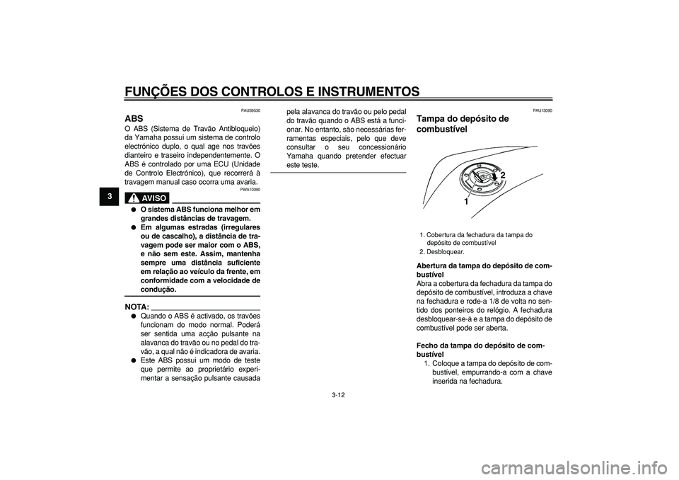 YAMAHA TDM 900 2007  Manual de utilização (in Portuguese)  
FUNÇÕES DOS CONTROLOS E INSTRUMENTOS 
3-12 
1
2
3
4
5
6
7
8
9
 
PAU39530 
ABS  
O ABS (Sistema de Travão Antibloqueio)
da Yamaha possui um sistema de controlo
electrónico duplo, o qual age nos t