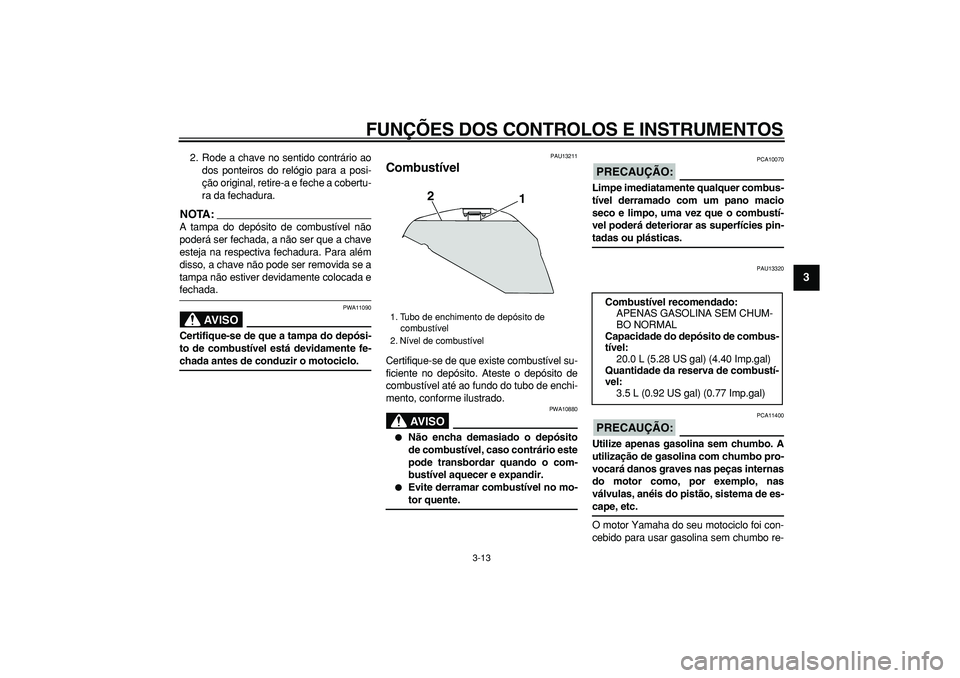 YAMAHA TDM 900 2007  Manual de utilização (in Portuguese)  
FUNÇÕES DOS CONTROLOS E INSTRUMENTOS 
3-13 
2
34
5
6
7
8
9
 
2. Rode a chave no sentido contrário ao
dos ponteiros do relógio para a posi-
ção original, retire-a e feche a cobertu-
ra da fecha