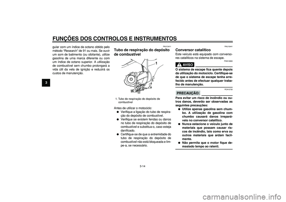 YAMAHA TDM 900 2007  Manual de utilização (in Portuguese)  
FUNÇÕES DOS CONTROLOS E INSTRUMENTOS 
3-14 
1
2
3
4
5
6
7
8
9
 
gular com um índice de octano obtido pelo
método “Research” de 91 ou mais. Se ouvir
um som de batimento (ou sibilante), utiliz