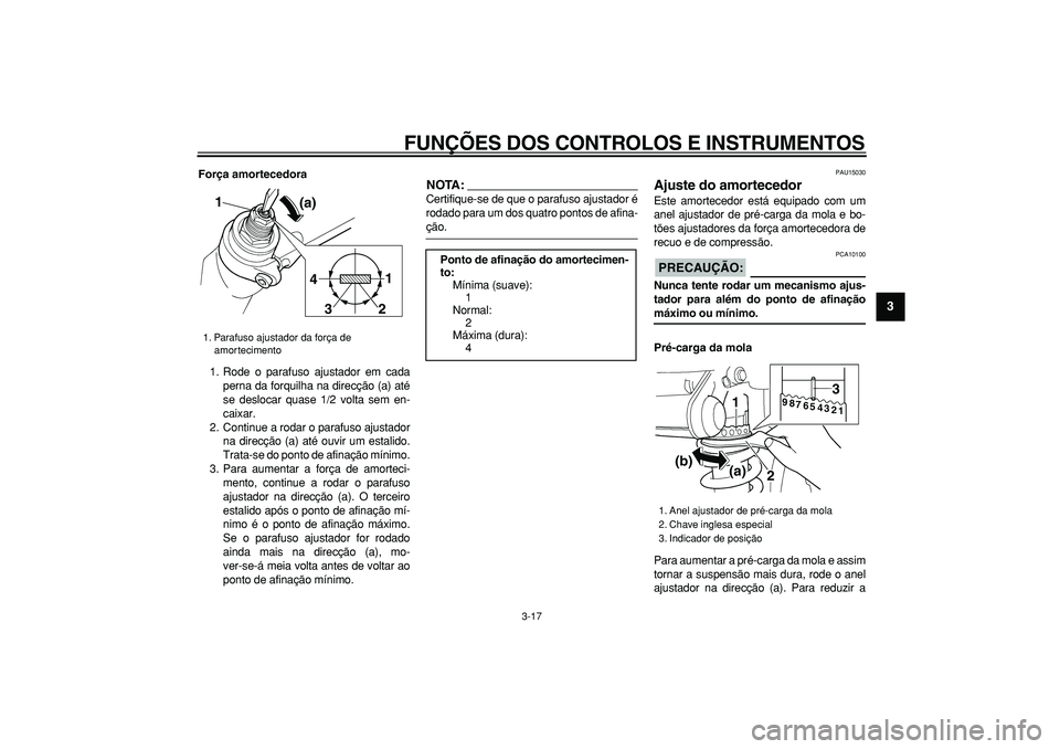 YAMAHA TDM 900 2007  Manual de utilização (in Portuguese)  
FUNÇÕES DOS CONTROLOS E INSTRUMENTOS 
3-17 
2
34
5
6
7
8
9
 
Força amortecedora 
1. Rode o parafuso ajustador em cada
perna da forquilha na direcção (a) até
se deslocar quase 1/2 volta sem en-