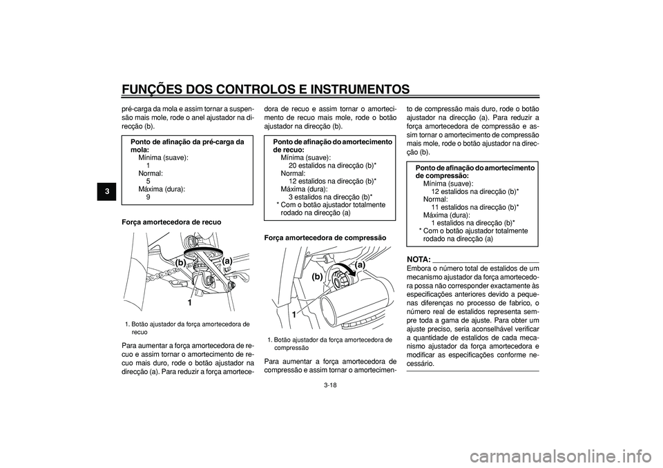 YAMAHA TDM 900 2007  Manual de utilização (in Portuguese)  
FUNÇÕES DOS CONTROLOS E INSTRUMENTOS 
3-18 
1
2
3
4
5
6
7
8
9
 
pré-carga da mola e assim tornar a suspen-
são mais mole, rode o anel ajustador na di-
recção (b). 
Força amortecedora de recuo