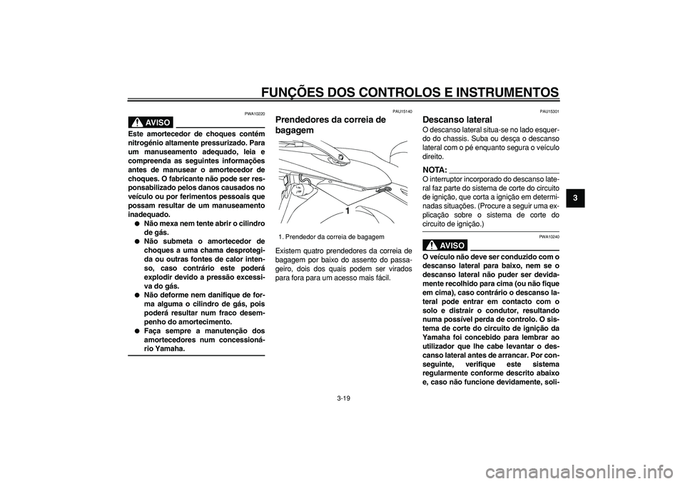 YAMAHA TDM 900 2007  Manual de utilização (in Portuguese)  
FUNÇÕES DOS CONTROLOS E INSTRUMENTOS 
3-19 
2
34
5
6
7
8
9
AVISO
 
PWA10220 
Este amortecedor de choques contém
nitrogénio altamente pressurizado. Para
um manuseamento adequado, leia e
compreend