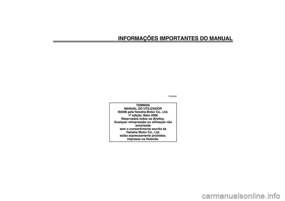 YAMAHA TDM 900 2007  Manual de utilização (in Portuguese)  
INFORMAÇÕES IMPORTANTES DO MANUAL 
PAU36390 
TDM900A
MANUAL DO UTILIZADOR
©2006 pela Yamaha Motor Co., Ltd.
1ª edição, Maio 2006
Reservados todos os direitos.
Qualquer reimpressão ou utiliza