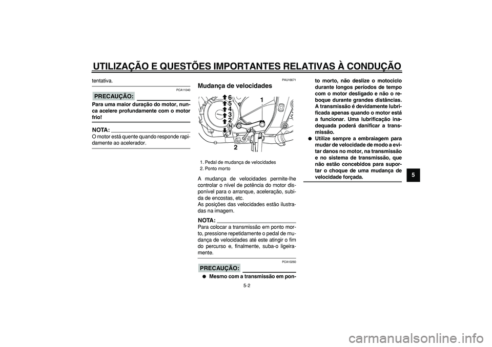 YAMAHA TDM 900 2007  Manual de utilização (in Portuguese)  
UTILIZAÇÃO E QUESTÕES IMPORTANTES RELATIVAS À CONDUÇÃO 
5-2 
2
3
4
56
7
8
9
 
tentativa.
PRECAUÇÃO:
 
 PCA11040 
Para uma maior duração do motor, nun-
ca acelere profundamente com o motor 