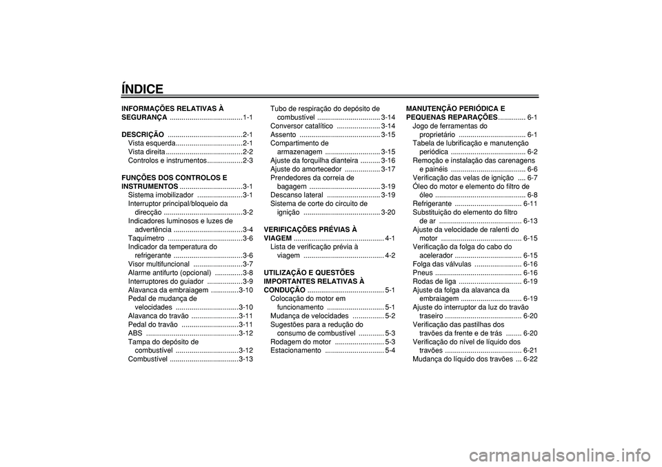 YAMAHA TDM 900 2007  Manual de utilização (in Portuguese)  
ÍNDICE 
INFORMAÇÕES RELATIVAS À 
SEGURANÇA 
 .....................................1-1 
DESCRIÇÃO 
 ......................................2-1
Vista esquerda..................................2-