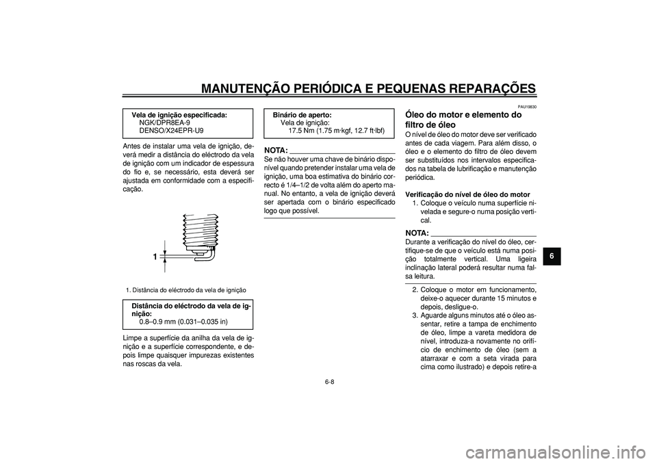YAMAHA TDM 900 2007  Manual de utilização (in Portuguese)  
MANUTENÇÃO PERIÓDICA E PEQUENAS REPARAÇÕES 
6-8 
2
3
4
5
67
8
9
 
Antes de instalar uma vela de ignição, de-
verá medir a distância do eléctrodo da vela
de ignição com um indicador de es