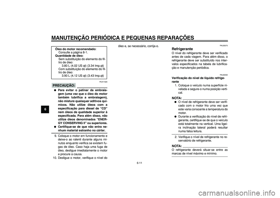 YAMAHA TDM 900 2007  Manual de utilização (in Portuguese)  
MANUTENÇÃO PERIÓDICA E PEQUENAS REPARAÇÕES 
6-11 
1
2
3
4
5
6
7
8
9
PRECAUÇÃO:
 
 PCA11620 
 
Para evitar o patinar da embraia-
gem (uma vez que o óleo do motor
também lubrifica a embraiag
