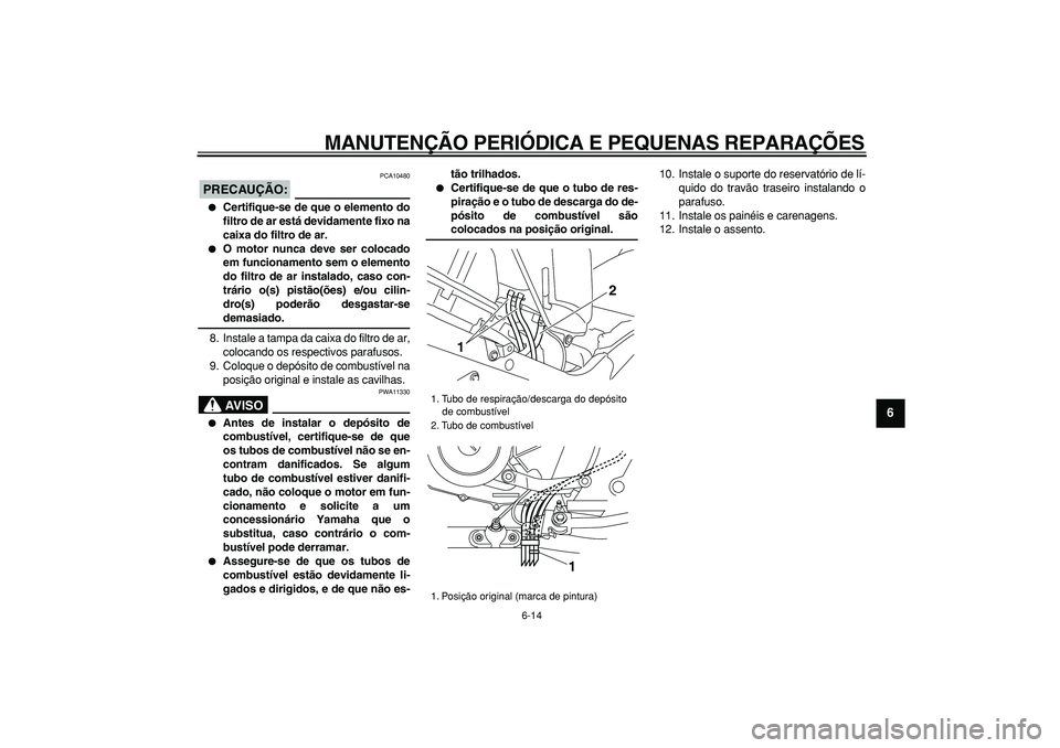 YAMAHA TDM 900 2007  Manual de utilização (in Portuguese)  
MANUTENÇÃO PERIÓDICA E PEQUENAS REPARAÇÕES 
6-14 
2
3
4
5
67
8
9
PRECAUÇÃO:
 
 PCA10480 
 
Certifique-se de que o elemento do
filtro de ar está devidamente fixo na
caixa do filtro de ar. 
