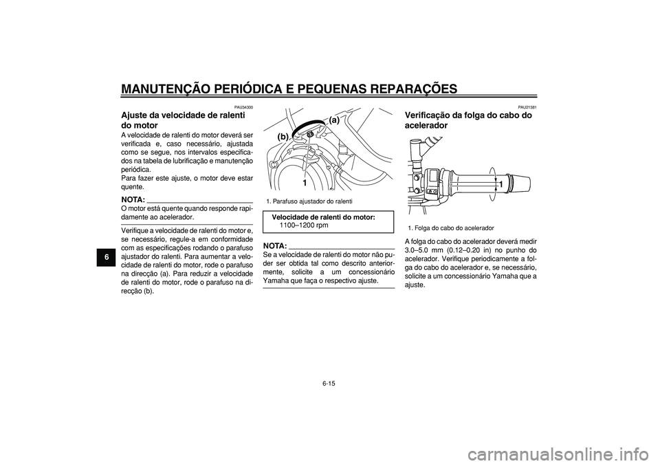YAMAHA TDM 900 2007  Manual de utilização (in Portuguese)  
MANUTENÇÃO PERIÓDICA E PEQUENAS REPARAÇÕES 
6-15 
1
2
3
4
5
6
7
8
9
 
PAU34300 
Ajuste da velocidade de ralenti 
do motor  
A velocidade de ralenti do motor deverá ser
verificada e, caso neces