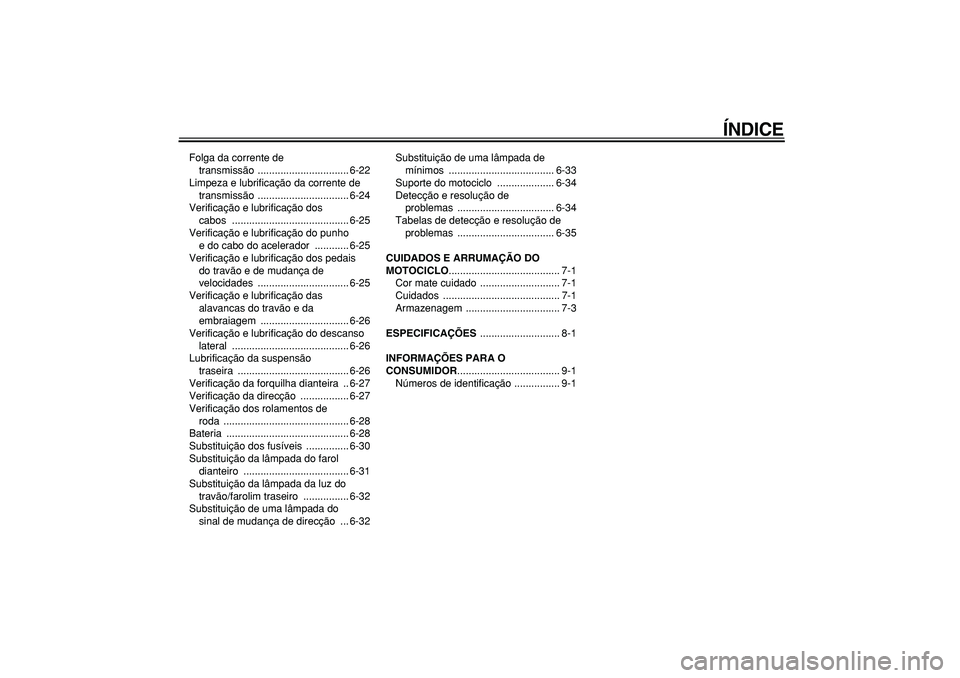 YAMAHA TDM 900 2007  Manual de utilização (in Portuguese)  
ÍNDICE 
Folga da corrente de 
transmissão ................................ 6-22
Limpeza e lubrificação da corrente de 
transmissão ................................ 6-24
Verificação e lubrific