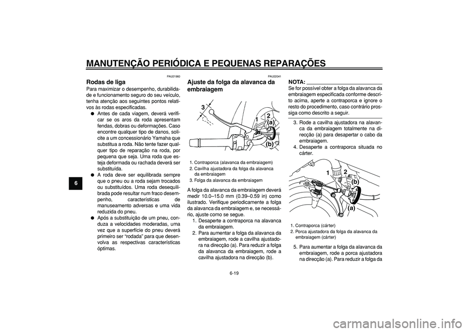 YAMAHA TDM 900 2007  Manual de utilização (in Portuguese)  
MANUTENÇÃO PERIÓDICA E PEQUENAS REPARAÇÕES 
6-19 
1
2
3
4
5
6
7
8
9
 
PAU21960 
Rodas de liga  
Para maximizar o desempenho, durabilida-
de e funcionamento seguro do seu veículo,
tenha atenç