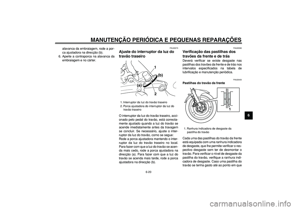 YAMAHA TDM 900 2007  Manual de utilização (in Portuguese)  
MANUTENÇÃO PERIÓDICA E PEQUENAS REPARAÇÕES 
6-20 
2
3
4
5
67
8
9
 
alavanca da embraiagem, rode a por-
ca ajustadora na direcção (b).
6. Aperte a contraporca na alavanca da
embraiagem e no c