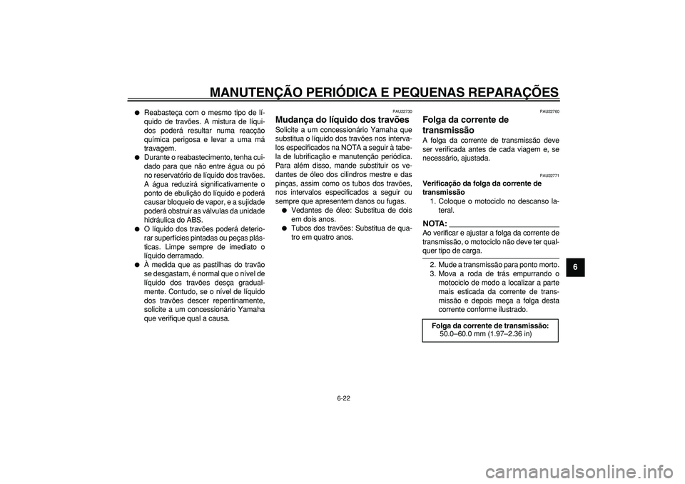 YAMAHA TDM 900 2007  Manual de utilização (in Portuguese)  
MANUTENÇÃO PERIÓDICA E PEQUENAS REPARAÇÕES 
6-22 
2
3
4
5
67
8
9
 
 
Reabasteça com o mesmo tipo de lí-
quido de travões. A mistura de líqui-
dos poderá resultar numa reacção
química p