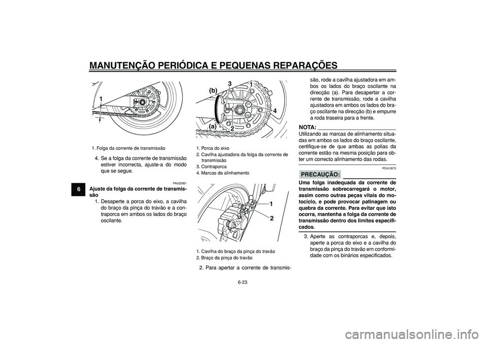 YAMAHA TDM 900 2007  Manual de utilização (in Portuguese)  
MANUTENÇÃO PERIÓDICA E PEQUENAS REPARAÇÕES 
6-23 
1
2
3
4
5
6
7
8
9
 
4. Se a folga da corrente de transmissão
estiver incorrecta, ajuste-a do modo
que se segue. 
PAU22951 
Ajuste da folga da 