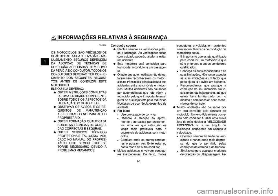 YAMAHA TDM 900 2007  Manual de utilização (in Portuguese)  
1-1 
1 
INFORMAÇÕES RELATIVAS À SEGURANÇA  
PAU10281 
OS MOTOCICLOS SÃO VEÍCULOS DE
DUAS RODAS. A SUA UTILIZAÇÃO E MA-
NUSEAMENTO SEGUROS DEPENDEM
DA ADOPÇÃO DE TÉCNICAS DE
CONDUÇÃO ADE