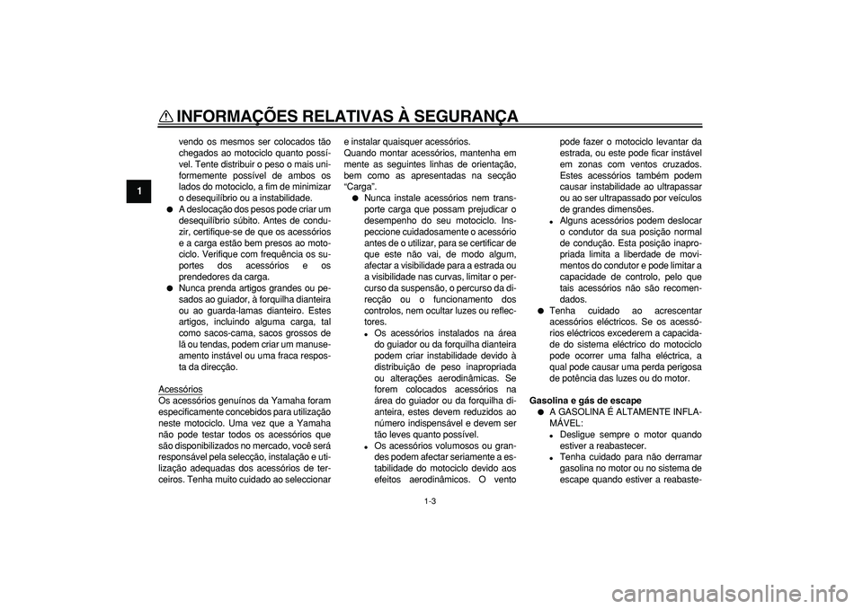 YAMAHA TDM 900 2007  Manual de utilização (in Portuguese)  
INFORMAÇÕES RELATIVAS À SEGURANÇA 
1-3 
1 
vendo os mesmos ser colocados tão
chegados ao motociclo quanto possí-
vel. Tente distribuir o peso o mais uni-
formemente possível de ambos os
lados