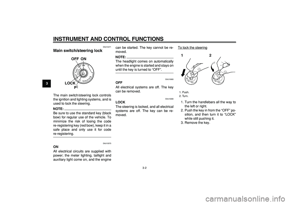 YAMAHA TDM 900 2006 User Guide  
INSTRUMENT AND CONTROL FUNCTIONS 
3-2 
1
2
3
4
5
6
7
8
9
 
EAU10471 
Main switch/steering lock  
The main switch/steering lock controls
the ignition and lighting systems, and is
used to lock the ste