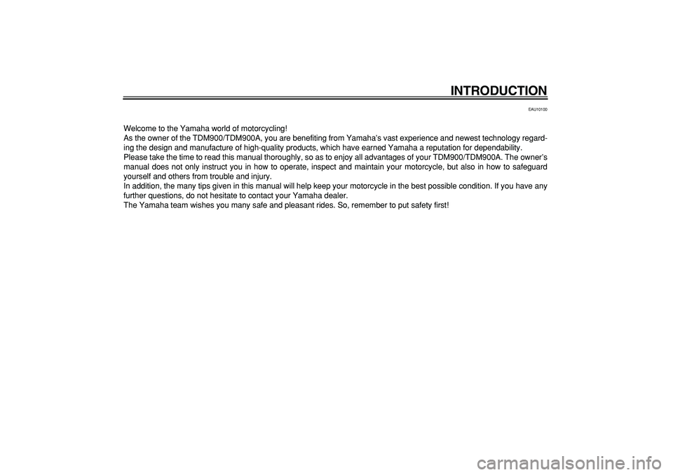 YAMAHA TDM 900 2006  Owners Manual  
INTRODUCTION 
EAU10100 
Welcome to the Yamaha world of motorcycling!
As the owner of the TDM900/TDM900A, you are benefiting from Yamaha’s vast experience and newest technology regard-
ing the desi