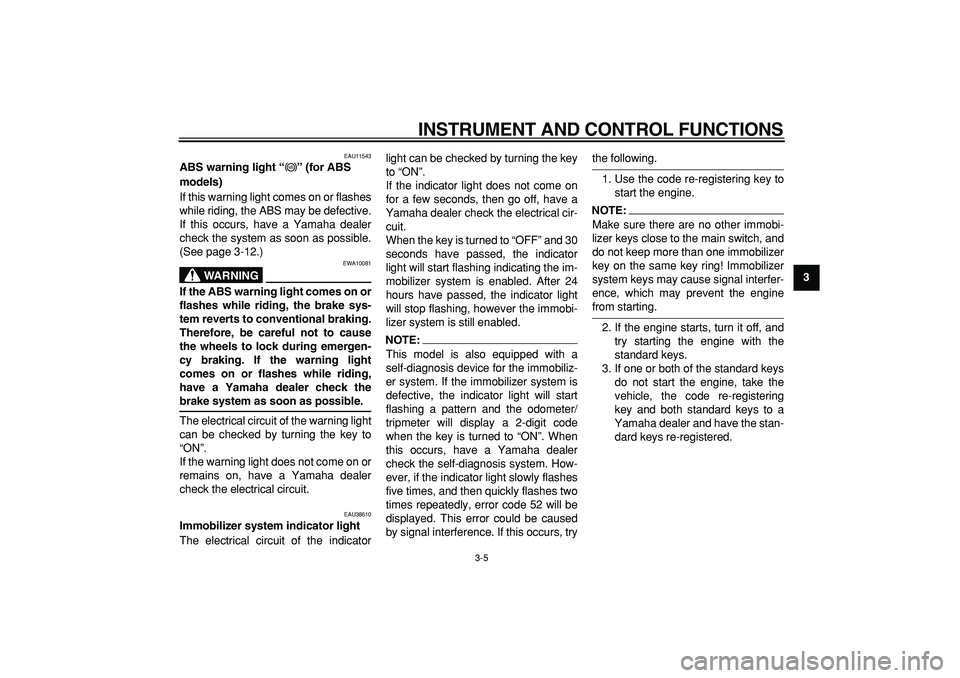YAMAHA TDM 900 2006 Owners Manual  
INSTRUMENT AND CONTROL FUNCTIONS 
3-5 
2
34
5
6
7
8
9
 
EAU11543 
ABS warning light “” (for ABS 
models)  
If this warning light comes on or flashes
while riding, the ABS may be defective.
If th