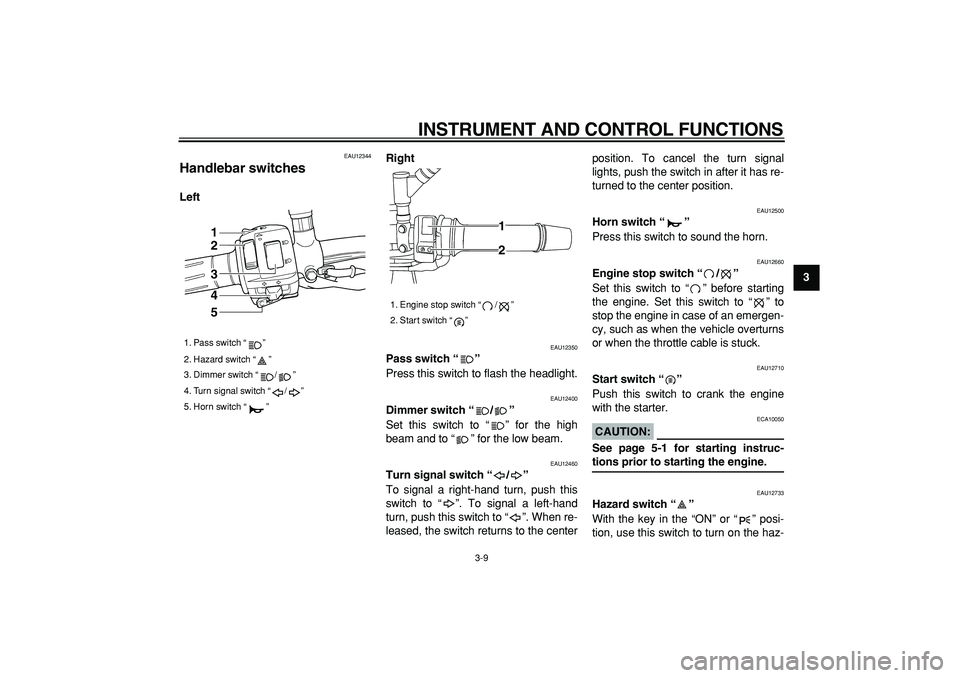 YAMAHA TDM 900 2006 Owners Manual  
INSTRUMENT AND CONTROL FUNCTIONS 
3-9 
2
34
5
6
7
8
9
 
EAU12344 
Handlebar switches  
LeftRight 
EAU12350 
Pass switch “”   
Press this switch to flash the headlight. 
EAU12400 
Dimmer switch 