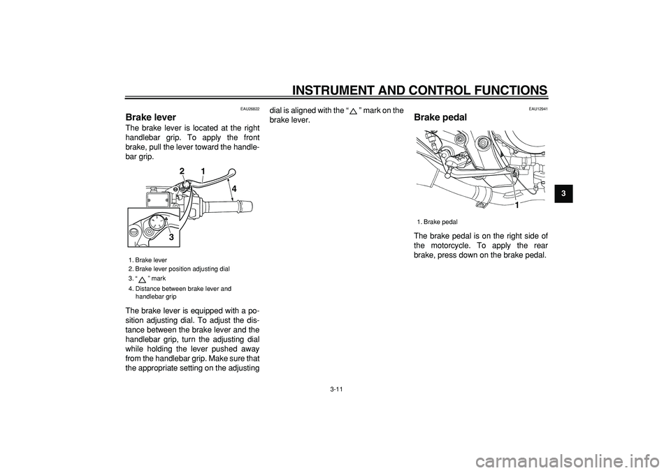 YAMAHA TDM 900 2006 Owners Manual  
INSTRUMENT AND CONTROL FUNCTIONS 
3-11 
2
34
5
6
7
8
9
 
EAU26822 
Brake lever  
The brake lever is located at the right
handlebar grip. To apply the front
brake, pull the lever toward the handle-
b