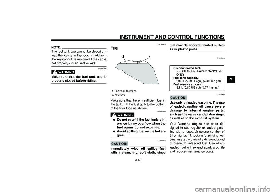 YAMAHA TDM 900 2006  Owners Manual  
INSTRUMENT AND CONTROL FUNCTIONS 
3-13 
2
34
5
6
7
8
9
NOTE:
 
The fuel tank cap cannot be closed un-
less the key is in the lock. In addition,
the key cannot be removed if the cap is 
not properly 