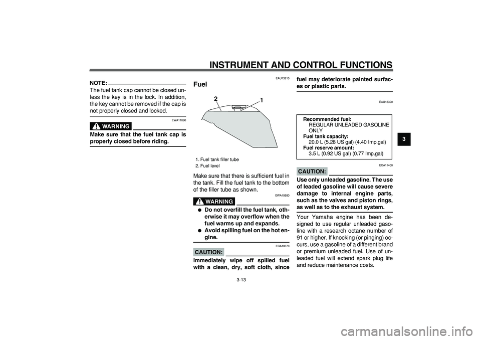YAMAHA TDM 900 2006 Owners Manual  
INSTRUMENT AND CONTROL FUNCTIONS 
3-13 
2
34
5
6
7
8
9
NOTE:
 
The fuel tank cap cannot be closed un-
less the key is in the lock. In addition,
the key cannot be removed if the cap is 
not properly 