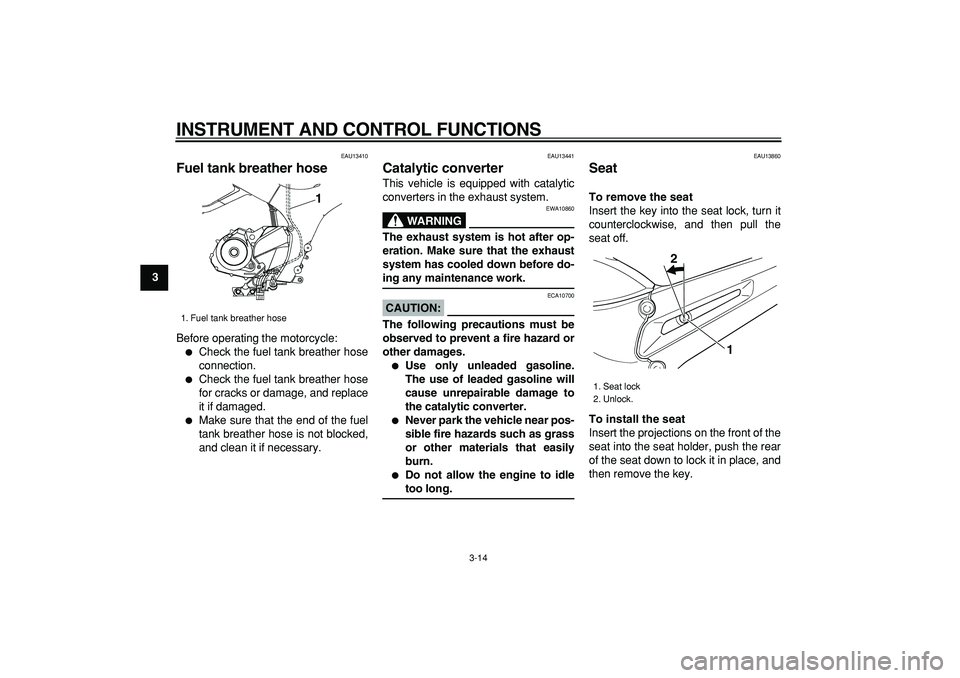 YAMAHA TDM 900 2006 Owners Manual  
INSTRUMENT AND CONTROL FUNCTIONS 
3-14 
1
2
3
4
5
6
7
8
9
 
EAU13410 
Fuel tank breather hose  
Before operating the motorcycle: 
 
Check the fuel tank breather hose
connection. 
 
Check the fuel 