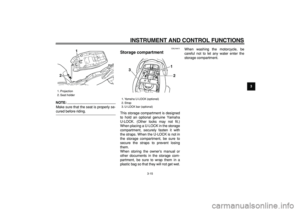 YAMAHA TDM 900 2006 Owners Guide  
INSTRUMENT AND CONTROL FUNCTIONS 
3-15 
2
34
5
6
7
8
9
NOTE:
 
Make sure that the seat is properly se- 
cured before riding. 
EAU14411 
Storage compartment  
This storage compartment is designed
to 