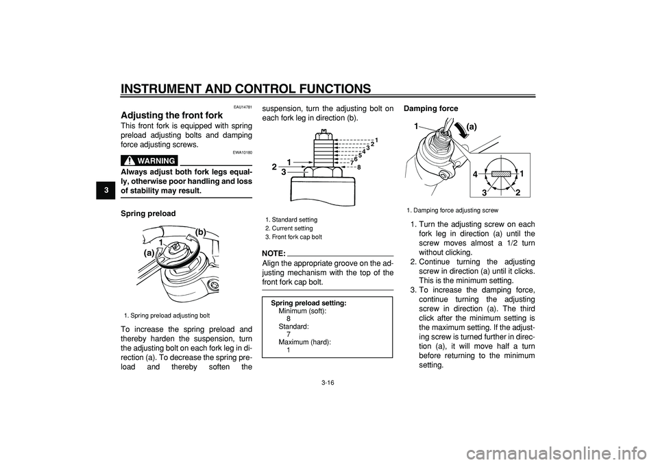 YAMAHA TDM 900 2006 Owners Guide  
INSTRUMENT AND CONTROL FUNCTIONS 
3-16 
1
2
3
4
5
6
7
8
9
 
EAU14781 
Adjusting the front fork  
This front fork is equipped with spring
preload adjusting bolts and damping
force adjusting screws.
W
