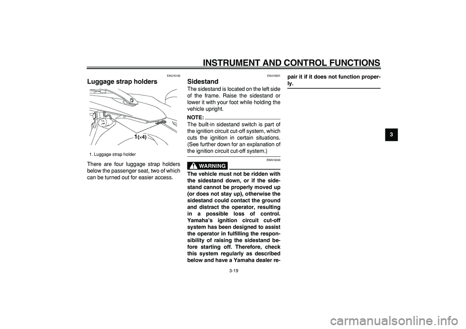 YAMAHA TDM 900 2006 Owners Guide  
INSTRUMENT AND CONTROL FUNCTIONS 
3-19 
2
34
5
6
7
8
9
 
EAU15140 
Luggage strap holders  
There are four luggage strap holders
below the passenger seat, two of which
can be turned out for easier ac