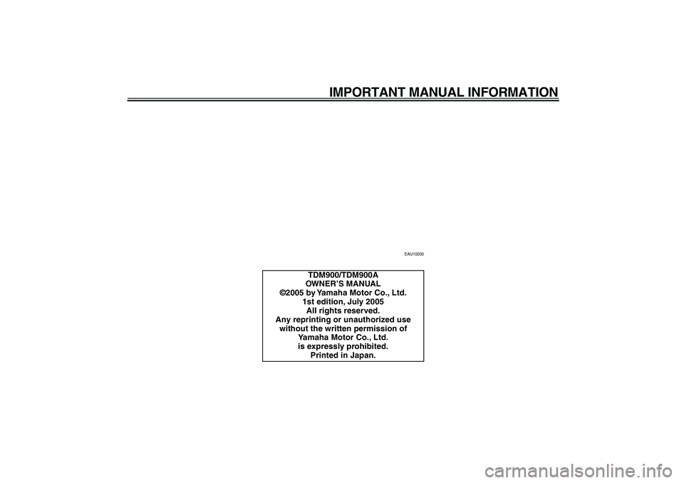 YAMAHA TDM 900 2006  Owners Manual  
IMPORTANT MANUAL INFORMATION 
EAU10200 
TDM900/TDM900A
OWNER’S MANUAL
©2005 by Yamaha Motor Co., Ltd.
1st edition, July 2005
All rights reserved.
Any reprinting or unauthorized use 
without the w