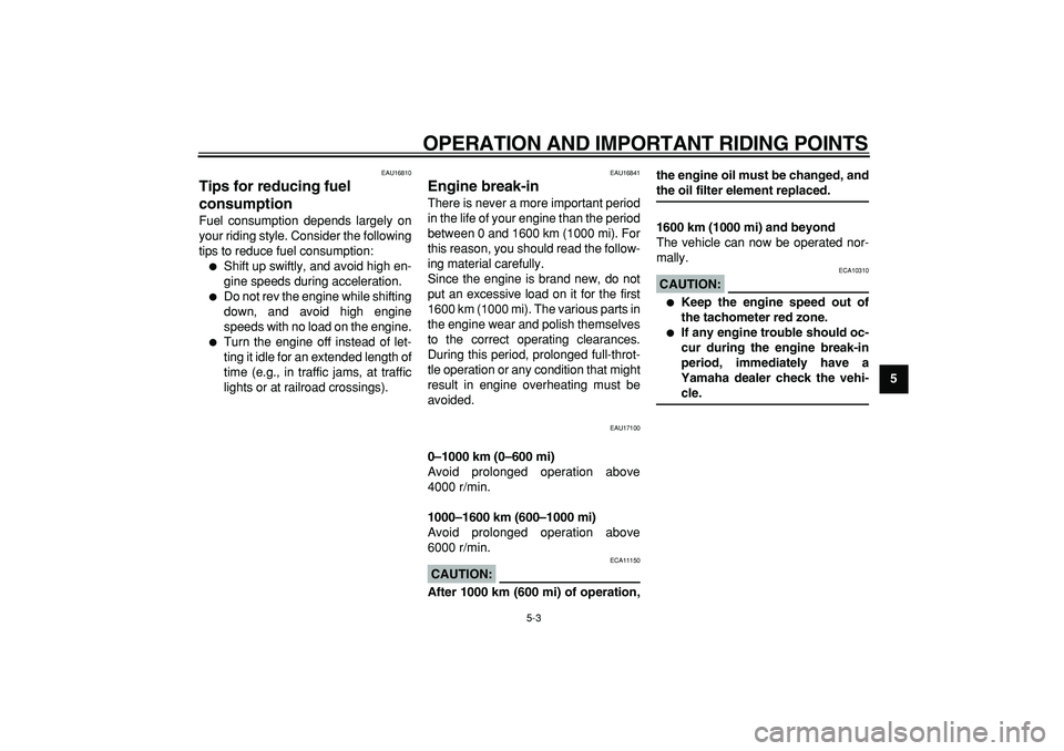 YAMAHA TDM 900 2006  Owners Manual  
OPERATION AND IMPORTANT RIDING POINTS 
5-3 
2
3
4
56
7
8
9
 
EAU16810 
Tips for reducing fuel 
consumption  
Fuel consumption depends largely on
your riding style. Consider the following
tips to red