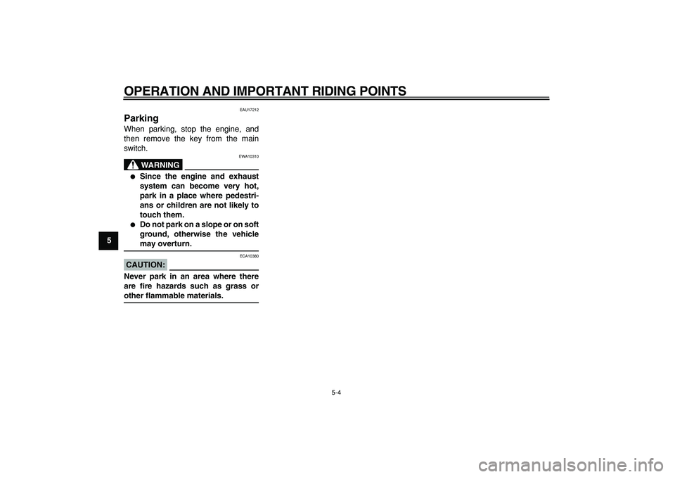 YAMAHA TDM 900 2006 Service Manual  
OPERATION AND IMPORTANT RIDING POINTS 
5-4 
1
2
3
4
5
6
7
8
9
 
EAU17212 
Parking  
When parking, stop the engine, and
then remove the key from the main
switch.
WARNING
 
EWA10310 
 
Since the engi