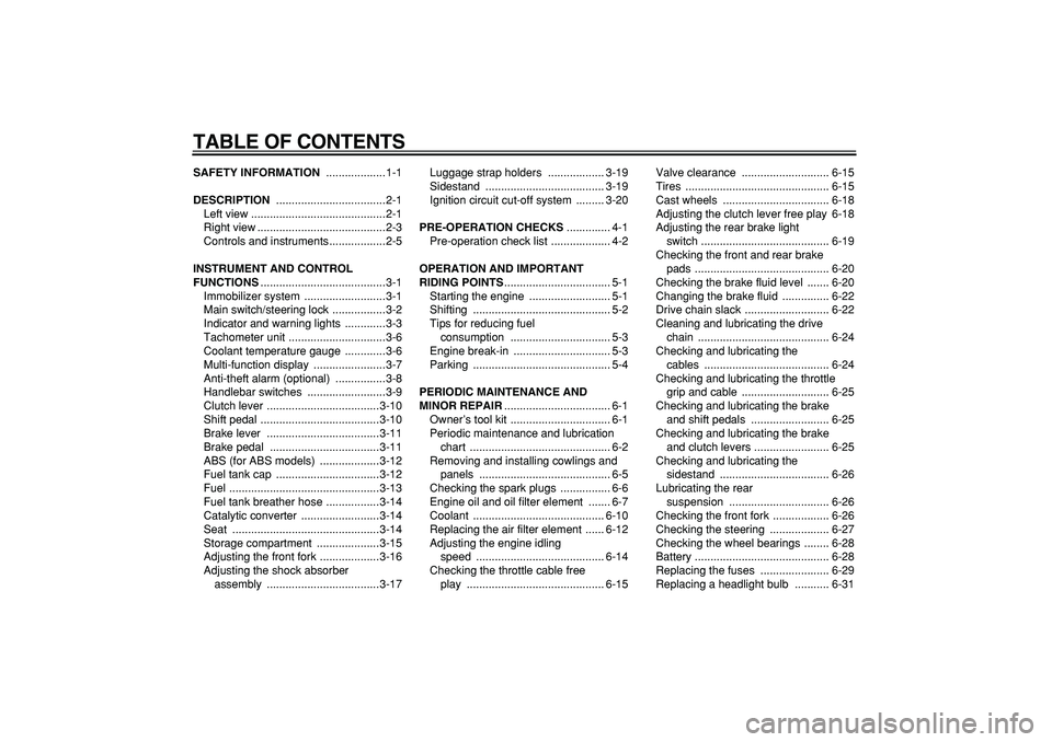 YAMAHA TDM 900 2006  Owners Manual  
TABLE OF CONTENTS 
SAFETY INFORMATION 
 ...................1-1 
DESCRIPTION 
 ...................................2-1
Left view ...........................................2-1
Right view .............