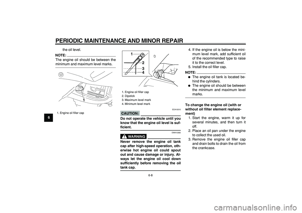 YAMAHA TDM 900 2006 Workshop Manual  
PERIODIC MAINTENANCE AND MINOR REPAIR 
6-8 
1
2
3
4
5
6
7
8
9 
the oil level.
NOTE:
 
The engine oil should be between the 
minimum and maximum level marks.
CAUTION:
 
 ECA10010 
Do not operate the 