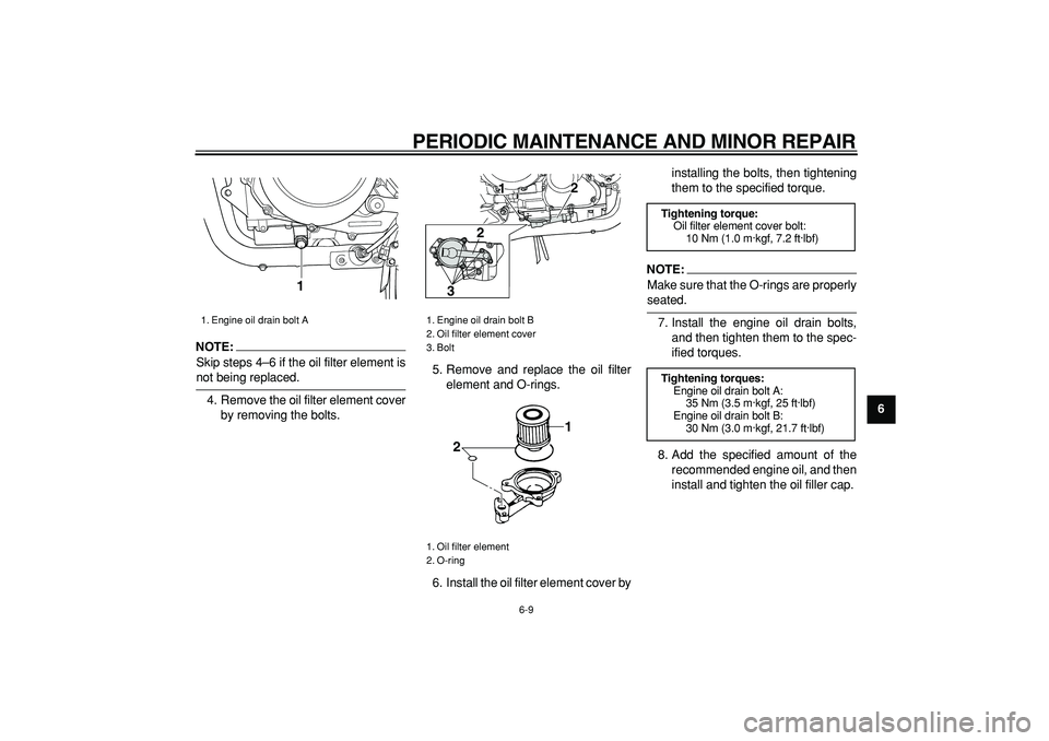 YAMAHA TDM 900 2006 Workshop Manual  
PERIODIC MAINTENANCE AND MINOR REPAIR 
6-9 
2
3
4
5
67
8
9
NOTE:
 
Skip steps 4–6 if the oil filter element is 
not being replaced.
4. Remove the oil filter element cover
by removing the bolts.5. 