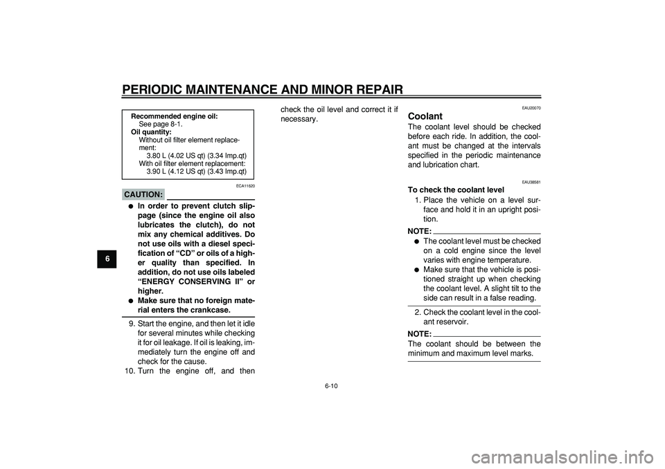 YAMAHA TDM 900 2006 Workshop Manual  
PERIODIC MAINTENANCE AND MINOR REPAIR 
6-10 
1
2
3
4
5
6
7
8
9
CAUTION:
 
 ECA11620 
 
In order to prevent clutch slip-
page (since the engine oil also
lubricates the clutch), do not
mix any chemic