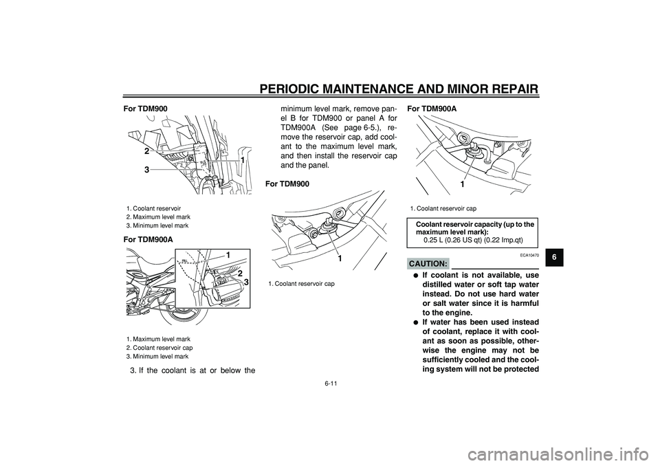 YAMAHA TDM 900 2006 Workshop Manual  
PERIODIC MAINTENANCE AND MINOR REPAIR 
6-11 
2
3
4
5
67
8
9 For TDM900
For TDM900A 
3. If the coolant is at or below theminimum level mark, remove pan-
el B for TDM900 or panel A for
TDM900A (See pa