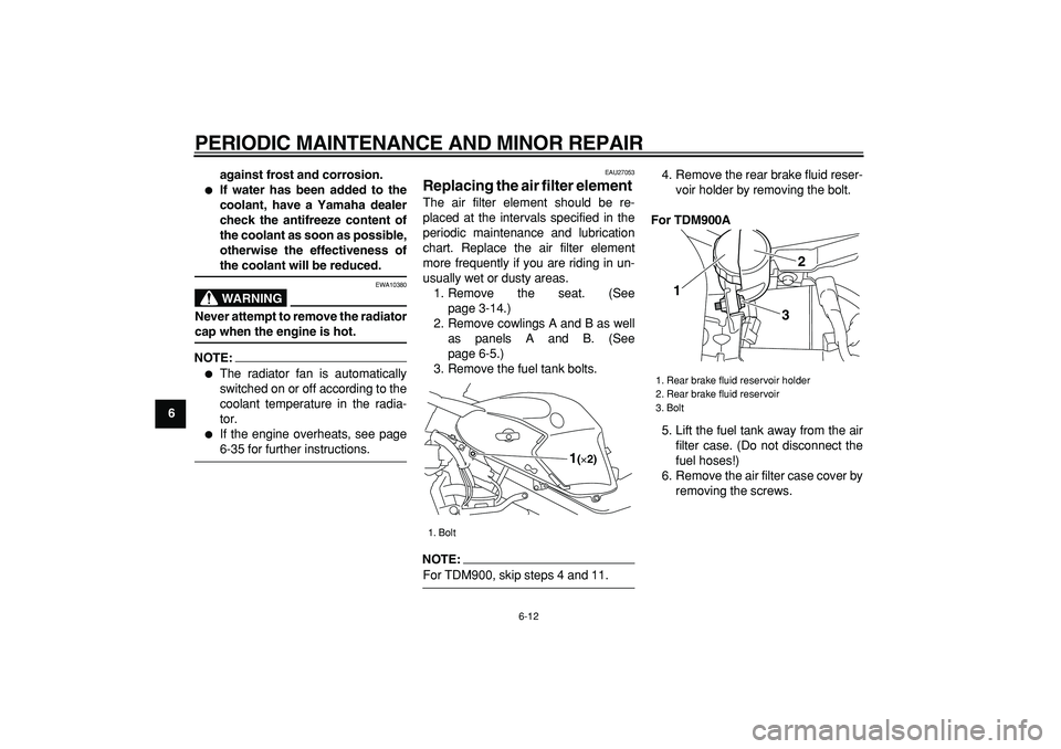 YAMAHA TDM 900 2006  Owners Manual  
PERIODIC MAINTENANCE AND MINOR REPAIR 
6-12 
1
2
3
4
5
6
7
8
9against frost and corrosion.
 
 
If water has been added to the
coolant, have a Yamaha dealer
check the antifreeze content of
the coola