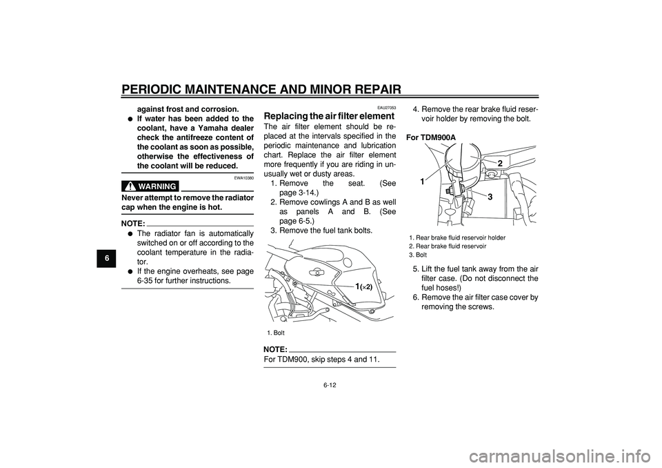 YAMAHA TDM 900 2006 Workshop Manual  
PERIODIC MAINTENANCE AND MINOR REPAIR 
6-12 
1
2
3
4
5
6
7
8
9against frost and corrosion.
 
 
If water has been added to the
coolant, have a Yamaha dealer
check the antifreeze content of
the coola