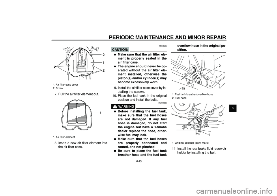 YAMAHA TDM 900 2006 Workshop Manual  
PERIODIC MAINTENANCE AND MINOR REPAIR 
6-13 
2
3
4
5
67
8
9  
7. Pull the air filter element out.
8. Insert a new air filter element into
the air filter case.
CAUTION:
 
 ECA10480 
 
Make sure that