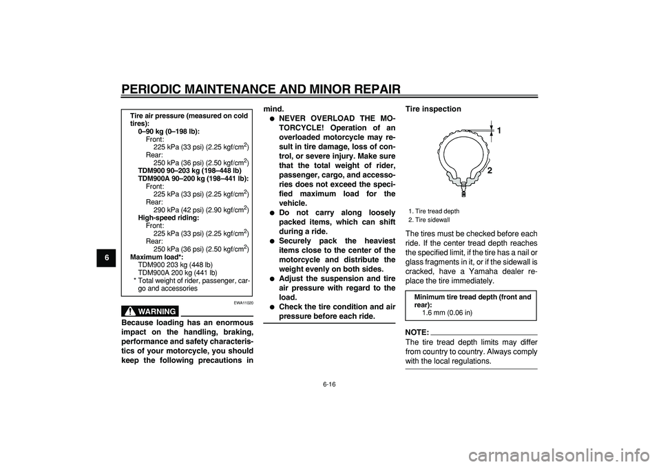 YAMAHA TDM 900 2006 Workshop Manual  
PERIODIC MAINTENANCE AND MINOR REPAIR 
6-16 
1
2
3
4
5
6
7
8
9
WARNING
 
EWA11020 
Because loading has an enormous
impact on the handling, braking,
performance and safety characteris-
tics of your m